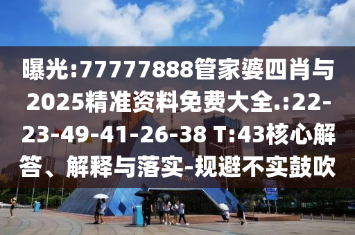 曝光:77777888管家婆四肖與2025精準(zhǔn)資料免費(fèi)大全.:22-23-49-41-26-38 T:43核心解答、解釋與落實(shí)-規(guī)避不實(shí)鼓吹