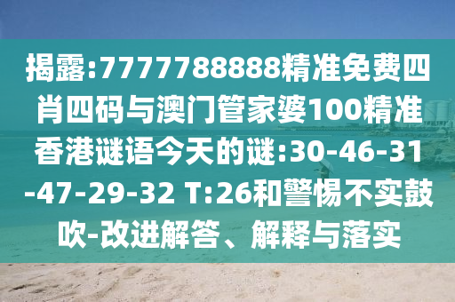揭露:7777788888精準免費四肖四碼與澳門管家婆100精準香港謎語今天的謎:30-46-31-47-29-32 T:26和警惕不實鼓吹-改進解答、解釋與落實