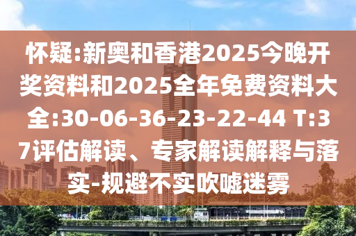 懷疑:新奧和香港2025今晚開獎(jiǎng)資料和2025全年免費(fèi)資料大全:30-06-36-23-22-44 T:37評估解讀、專家解讀解釋與落實(shí)-規(guī)避不實(shí)吹噓迷霧