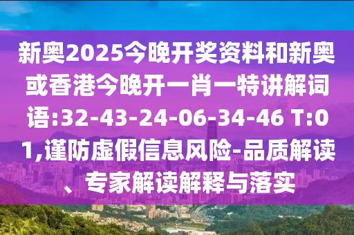 新奧2025今晚開獎資料和新奧或香港今晚開一肖一特講解詞語:32-43-24-06-34-46 T:01,謹(jǐn)防虛假信息風(fēng)險-品質(zhì)解讀、專家解讀解釋與落實