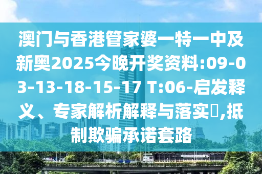 澳門與香港管家婆一特一中及新奧2025今晚開獎資料:09-03-13-18-15-17 T:06-啟發(fā)釋義、專家解析解釋與落實?,抵制欺騙承諾套路