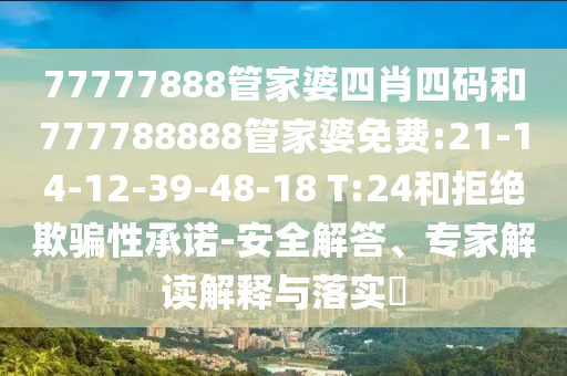 77777888管家婆四肖四碼和777788888管家婆免費(fèi):21-14-12-39-48-18 T:24和拒絕欺騙性承諾-安全解答、專家解讀解釋與落實(shí)?