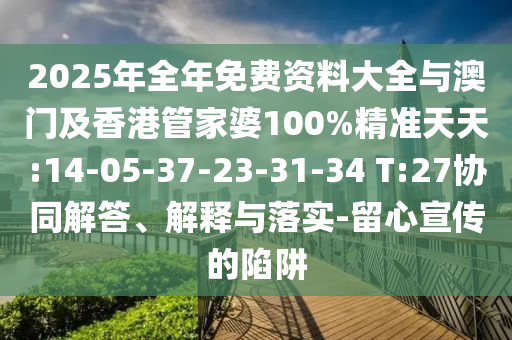 2025年全年免費(fèi)資料大全與澳門(mén)及香港管家婆100%精準(zhǔn)天天:14-05-37-23-31-34 T:27協(xié)同解答、解釋與落實(shí)-留心宣傳的陷阱