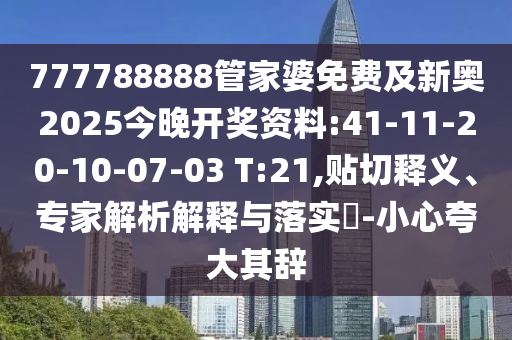 777788888管家婆免費(fèi)及新奧2025今晚開獎資料:41-11-20-10-07-03 T:21,貼切釋義、專家解析解釋與落實(shí)?-小心夸大其辭