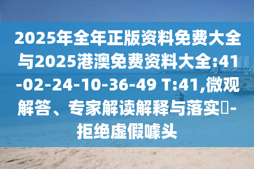 2025年全年正版資料免費大全與2025港澳免費資料大全:41-02-24-10-36-49 T:41,微觀解答、專家解讀解釋與落實?-拒絕虛假噱頭