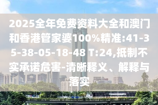2025全年免費(fèi)資料大全和澳門和香港管家婆100%精準(zhǔn):41-35-38-05-18-48 T:24,抵制不實(shí)承諾危害-清晰釋義、解釋與落實(shí)