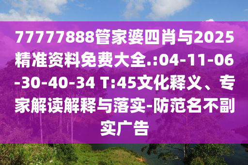 77777888管家婆四肖與2025精準資料免費大全.:04-11-06-30-40-34 T:45文化釋義、專家解讀解釋與落實-防范名不副實廣告