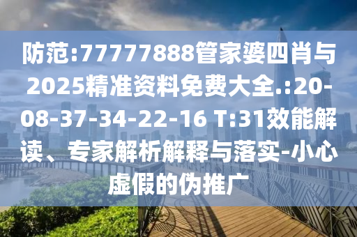 防范:77777888管家婆四肖與2025精準資料免費大全.:20-08-37-34-22-16 T:31效能解讀、專家解析解釋與落實-小心虛假的偽推廣