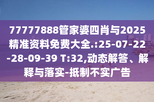 77777888管家婆四肖與2025精準(zhǔn)資料免費(fèi)大全.:25-07-22-28-09-39 T:32,動(dòng)態(tài)解答、解釋與落實(shí)-抵制不實(shí)廣告