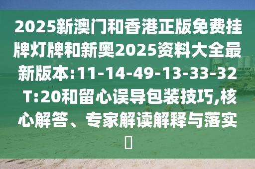 2025新澳門和香港正版免費掛牌燈牌和新奧2025資料大全最新版本:11-14-49-13-33-32 T:20和留心誤導(dǎo)包裝技巧,核心解答、專家解讀解釋與落實?