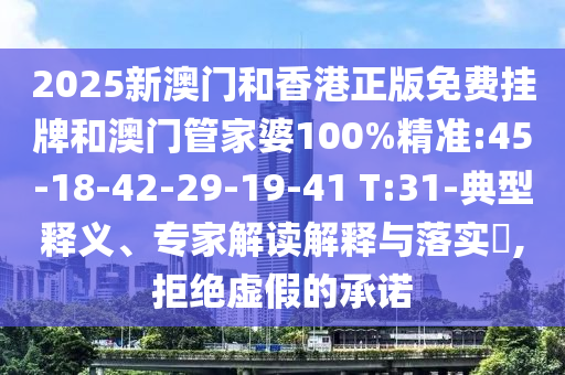 2025新澳門和香港正版免費(fèi)掛牌和澳門管家婆100%精準(zhǔn):45-18-42-29-19-41 T:31-典型釋義、專家解讀解釋與落實(shí)?,拒絕虛假的承諾