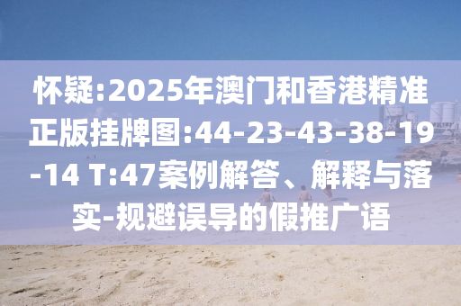 懷疑:2025年澳門和香港精準(zhǔn)正版掛牌圖:44-23-43-38-19-14 T:47案例解答、解釋與落實(shí)-規(guī)避誤導(dǎo)的假推廣語
