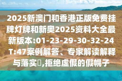 2025新澳門和香港正版免費(fèi)掛牌燈牌和新奧2025資料大全最新版本:01-23-29-30-32-24 T:47案例解答、專家解讀解釋與落實(shí)?,拒絕虛假的假幌子