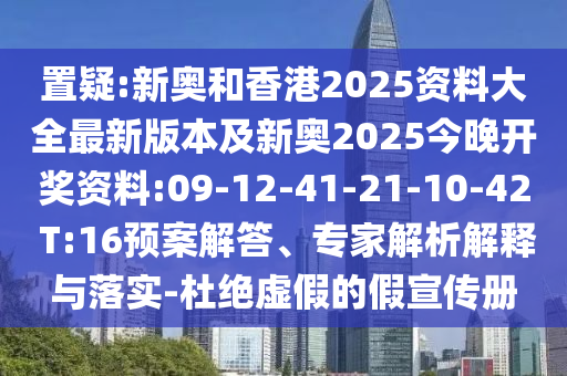 置疑:新奧和香港2025資料大全最新版本及新奧2025今晚開獎資料:09-12-41-21-10-42 T:16預(yù)案解答、專家解析解釋與落實(shí)-杜絕虛假的假宣傳冊
