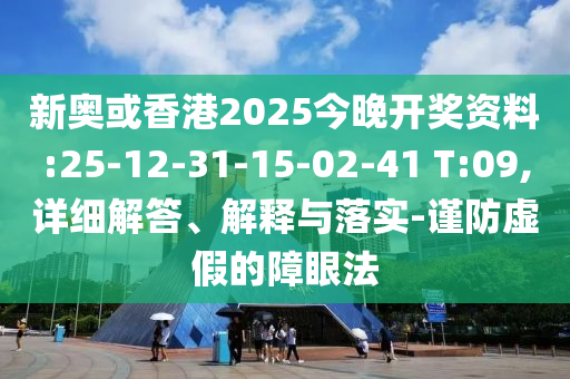 新奧或香港2025今晚開獎(jiǎng)資料:25-12-31-15-02-41 T:09,詳細(xì)解答、解釋與落實(shí)-謹(jǐn)防虛假的障眼法