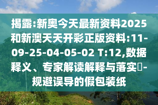 揭露:新奧今天最新資料2025和新澳天天開彩正版資料:11-09-25-04-05-02 T:12,數(shù)據(jù)釋義、專家解讀解釋與落實(shí)?-規(guī)避誤導(dǎo)的假包裝紙