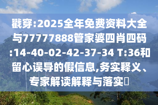 戳穿:2025全年免費(fèi)資料大全與77777888管家婆四肖四碼:14-40-02-42-37-34 T:36和留心誤導(dǎo)的假信息,務(wù)實(shí)釋義、專家解讀解釋與落實(shí)?