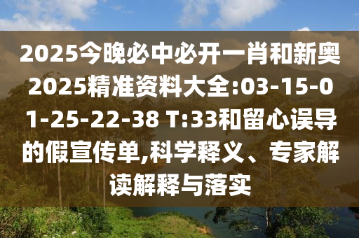 2025今晚必中必開一肖和新奧2025精準(zhǔn)資料大全:03-15-01-25-22-38 T:33和留心誤導(dǎo)的假宣傳單,科學(xué)釋義、專家解讀解釋與落實(shí)