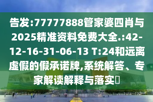 告發(fā):77777888管家婆四肖與2025精準(zhǔn)資料免費(fèi)大全.:42-12-16-31-06-13 T:24和遠(yuǎn)離虛假的假承諾牌,系統(tǒng)解答、專家解讀解釋與落實(shí)?