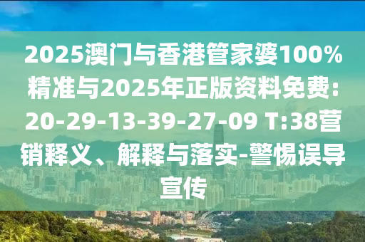 2025澳門與香港管家婆100%精準(zhǔn)與2025年正版資料免費:20-29-13-39-27-09 T:38營銷釋義、解釋與落實-警惕誤導(dǎo)宣傳