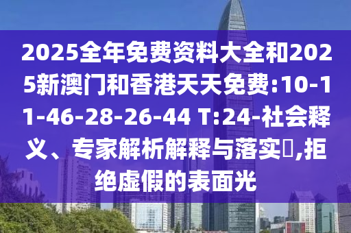 2025全年免費(fèi)資料大全和2025新澳門和香港天天免費(fèi):10-11-46-28-26-44 T:24-社會釋義、專家解析解釋與落實(shí)?,拒絕虛假的表面光