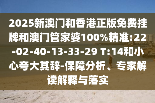 2025新澳門和香港正版免費(fèi)掛牌和澳門管家婆100%精準(zhǔn):22-02-40-13-33-29 T:14和小心夸大其辭-保障分析、專家解讀解釋與落實(shí)