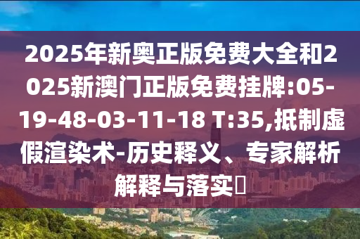 2025年新奧正版免費大全和2025新澳門正版免費掛牌:05-19-48-03-11-18 T:35,抵制虛假渲染術(shù)-歷史釋義、專家解析解釋與落實?