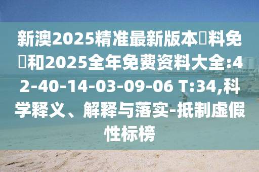 新澳2025精準(zhǔn)最新版本資料免費和2025全年免費資料大全:42-40-14-03-09-06 T:34,科學(xué)釋義、解釋與落實-抵制虛假性標(biāo)榜