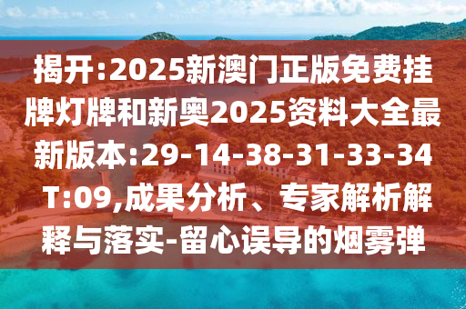 揭開(kāi):2025新澳門正版免費(fèi)掛牌燈牌和新奧2025資料大全最新版本:29-14-38-31-33-34 T:09,成果分析、專家解析解釋與落實(shí)-留心誤導(dǎo)的煙霧彈