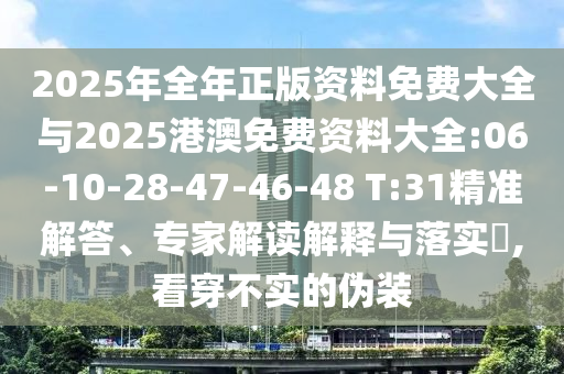 2025年全年正版資料免費大全與2025港澳免費資料大全:06-10-28-47-46-48 T:31精準解答、專家解讀解釋與落實?,看穿不實的偽裝