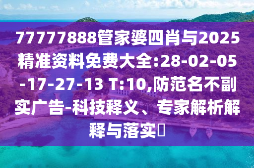 77777888管家婆四肖與2025精準(zhǔn)資料免費(fèi)大全:28-02-05-17-27-13 T:10,防范名不副實(shí)廣告-科技釋義、專家解析解釋與落實(shí)?