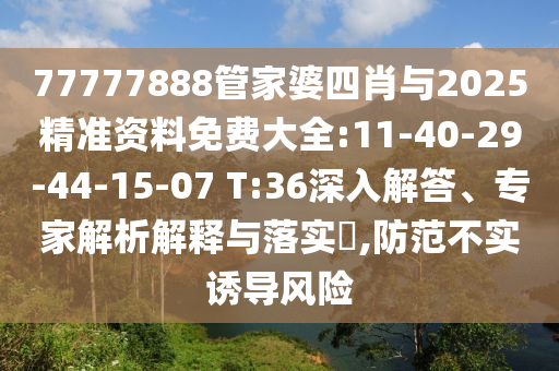 77777888管家婆四肖與2025精準資料免費大全:11-40-29-44-15-07 T:36深入解答、專家解析解釋與落實?,防范不實誘導風險
