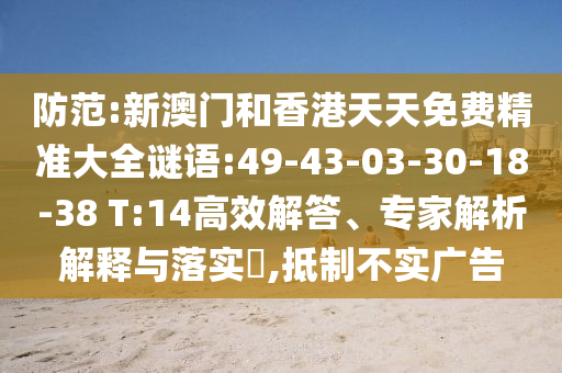 防范:新澳門和香港天天免費精準大全謎語:49-43-03-30-18-38 T:14高效解答、專家解析解釋與落實?,抵制不實廣告