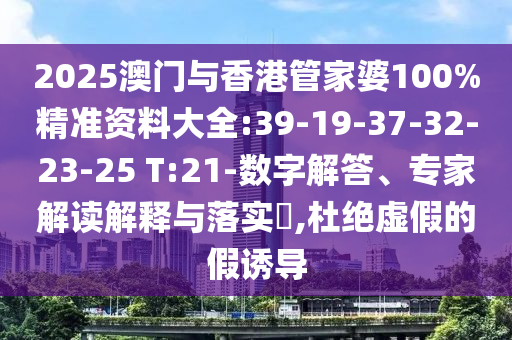 2025澳門與香港管家婆100%精準(zhǔn)資料大全:39-19-37-32-23-25 T:21-數(shù)字解答、專家解讀解釋與落實(shí)?,杜絕虛假的假誘導(dǎo)
