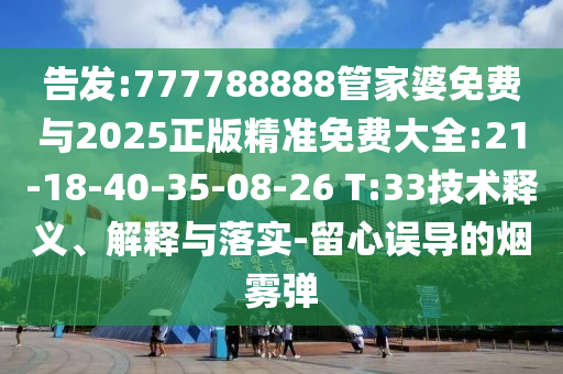 告發(fā):777788888管家婆免費與2025正版精準免費大全:21-18-40-35-08-26 T:33技術(shù)釋義、解釋與落實-留心誤導的煙霧彈