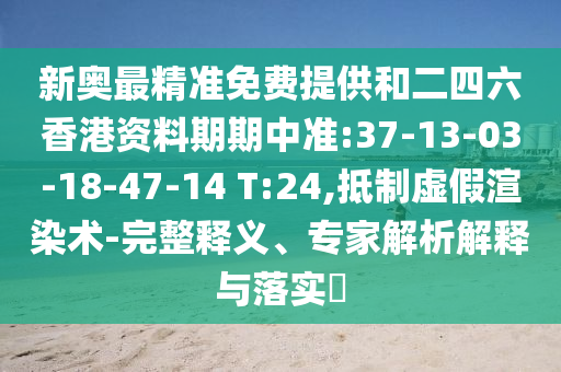 新奧最精準(zhǔn)免費提供和二四六香港資料期期中準(zhǔn):37-13-03-18-47-14 T:24,抵制虛假渲染術(shù)-完整釋義、專家解析解釋與落實?