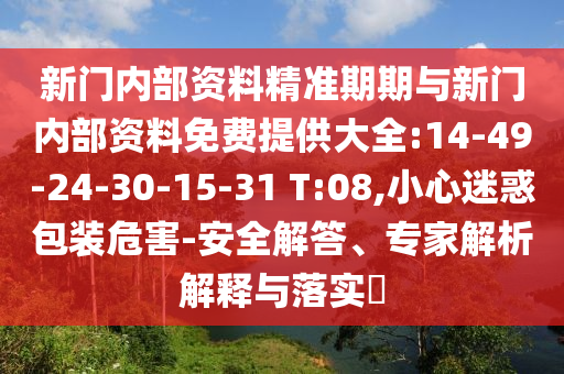 新門內(nèi)部資料精準(zhǔn)期期與新門內(nèi)部資料免費提供大全:14-49-24-30-15-31 T:08,小心迷惑包裝危害-安全解答、專家解析解釋與落實?