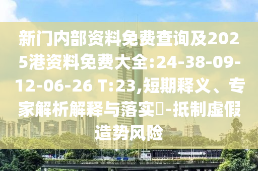 新門內(nèi)部資料免費查詢及2025港資料免費大全:24-38-09-12-06-26 T:23,短期釋義、專家解析解釋與落實?-抵制虛假造勢風(fēng)險
