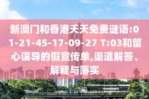新澳門和香港天天免費謎語:01-21-45-17-09-27 T:03和留心誤導(dǎo)的假宣傳單,渠道解答、解釋與落實