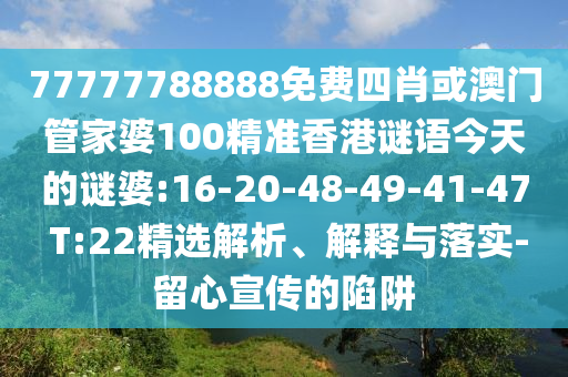 77777788888免費(fèi)四肖或澳門管家婆100精準(zhǔn)香港謎語今天的謎婆:16-20-48-49-41-47 T:22精選解析、解釋與落實(shí)-留心宣傳的陷阱
