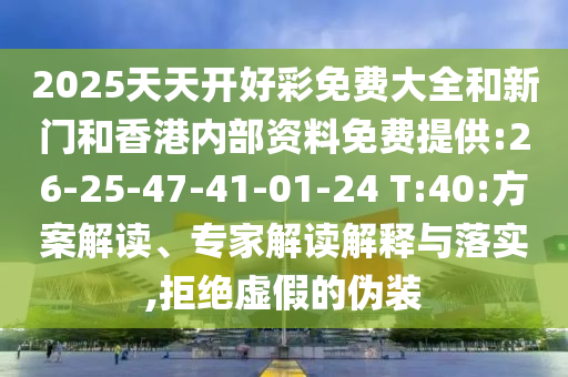 2025天天開好彩免費大全和新門和香港內(nèi)部資料免費提供:26-25-47-41-01-24 T:40:方案解讀、專家解讀解釋與落實,拒絕虛假的偽裝