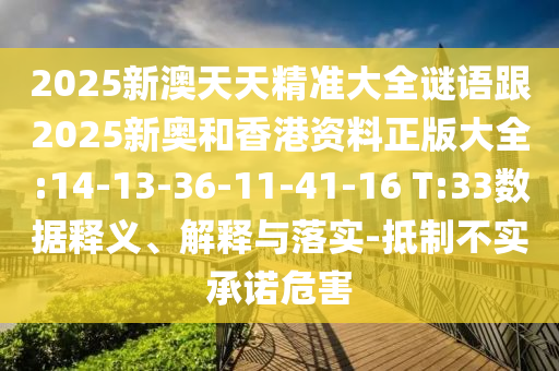 2025新澳天天精準大全謎語跟2025新奧和香港資料正版大全:14-13-36-11-41-16 T:33數(shù)據(jù)釋義、解釋與落實-抵制不實承諾危害