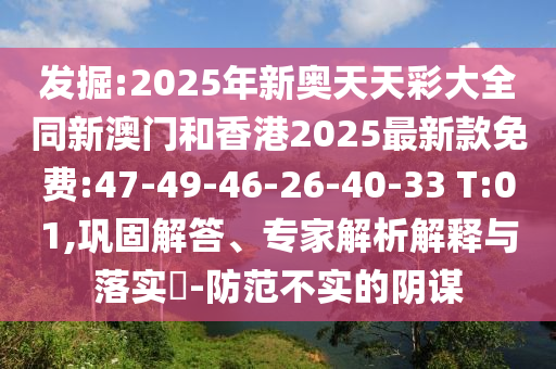 發(fā)掘:2025年新奧天天彩大全同新澳門和香港2025最新款免費(fèi):47-49-46-26-40-33 T:01,鞏固解答、專家解析解釋與落實(shí)?-防范不實(shí)的陰謀