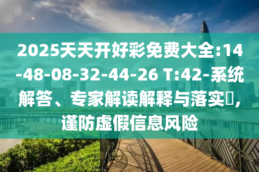 2025天天開好彩免費(fèi)大全:14-48-08-32-44-26 T:42-系統(tǒng)解答、專家解讀解釋與落實(shí)?,謹(jǐn)防虛假信息風(fēng)險(xiǎn)