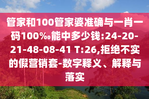 管家和100管家婆準(zhǔn)確與一肖一碼100‰能中多少錢:24-20-21-48-08-41 T:26,拒絕不實(shí)的假營(yíng)銷套-數(shù)字釋義、解釋與落實(shí)