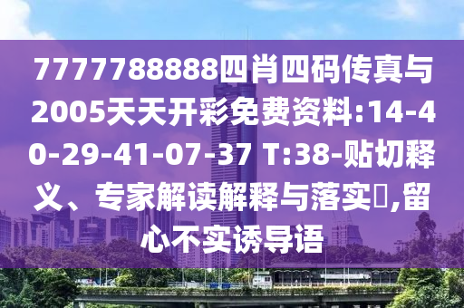 7777788888四肖四碼傳真與2005天天開彩免費資料:14-40-29-41-07-37 T:38-貼切釋義、專家解讀解釋與落實?,留心不實誘導(dǎo)語