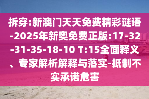 拆穿:新澳門天天免費(fèi)精彩謎語(yǔ)-2025年新奧免費(fèi)正版:17-32-31-35-18-10 T:15全面釋義、專家解析解釋與落實(shí)-抵制不實(shí)承諾危害