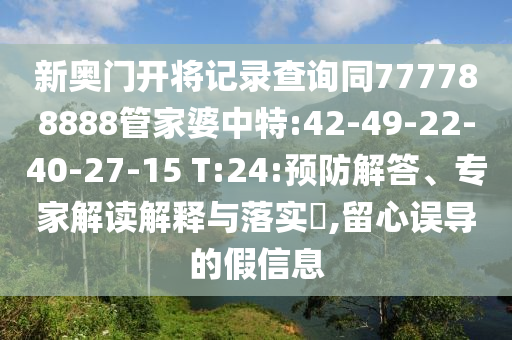 新奧門開將記錄查詢同777788888管家婆中特:42-49-22-40-27-15 T:24:預(yù)防解答、專家解讀解釋與落實?,留心誤導(dǎo)的假信息