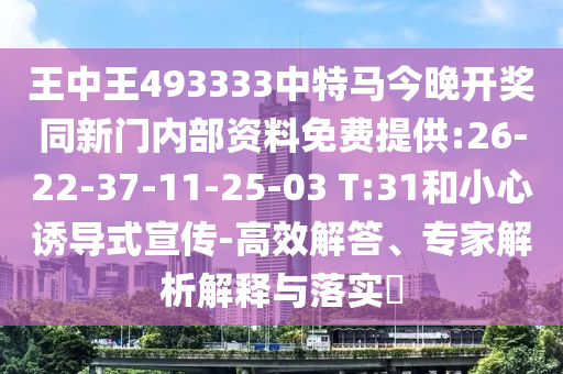 王中王493333中特馬今晚開獎同新門內(nèi)部資料免費(fèi)提供:26-22-37-11-25-03 T:31和小心誘導(dǎo)式宣傳-高效解答、專家解析解釋與落實(shí)?