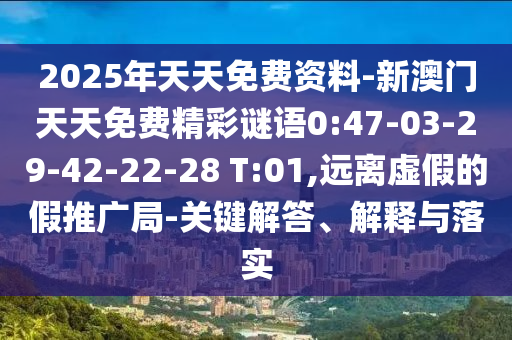 2025年天天免費資料-新澳門天天免費精彩謎語0:47-03-29-42-22-28 T:01,遠離虛假的假推廣局-關鍵解答、解釋與落實